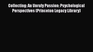 Download Collecting: An Unruly Passion: Psychological Perspectives (Princeton Legacy Library)