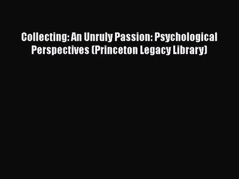 Download Collecting: An Unruly Passion: Psychological Perspectives (Princeton Legacy Library)