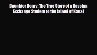 Download Daughter Henry: The True Story of a Russian Exchange Student to the Island of Kauai