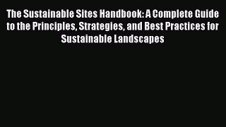 Read The Sustainable Sites Handbook: A Complete Guide to the Principles Strategies and Best