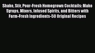Download Shake Stir Pour-Fresh Homegrown Cocktails: Make Syrups Mixers Infused Spirits and