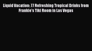 Download Liquid Vacation: 77 Refreshing Tropical Drinks from Frankie's Tiki Room in Las Vegas