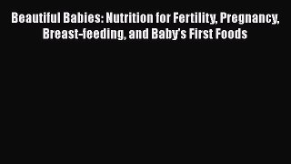 Read Beautiful Babies: Nutrition for Fertility Pregnancy Breast-feeding and Baby's First Foods