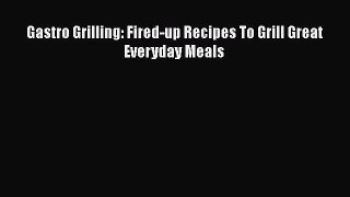 PDF Gastro Grilling: Fired-up Recipes To Grill Great Everyday Meals  EBook