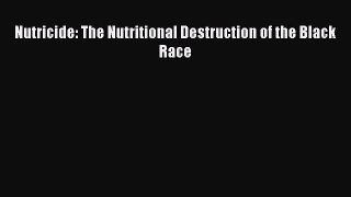 Read Nutricide: The Nutritional Destruction of the Black Race Ebook Online