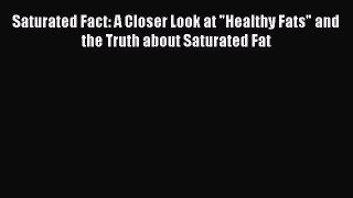 Read Saturated Fact: A Closer Look at Healthy Fats and the Truth about Saturated Fat Ebook