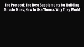 [PDF] The Protocol: The Best Supplements for Building Muscle Mass How to Use Them & Why They
