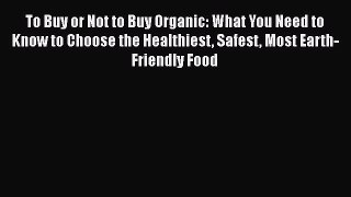 Read To Buy or Not to Buy Organic: What You Need to Know to Choose the Healthiest Safest Most