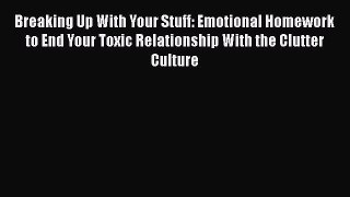 Read Breaking Up With Your Stuff: Emotional Homework to End Your Toxic Relationship With the