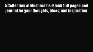 Read A Collection of Mushrooms: Blank 150 page lined journal for your thoughts ideas and inspiration