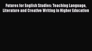 Read Futures for English Studies: Teaching Language Literature and Creative Writing in Higher