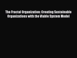 Read The Fractal Organization: Creating Sustainable Organizations with the Viable System Model