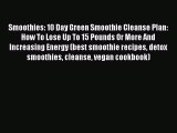 [PDF] Smoothies: 10 Day Green Smoothie Cleanse Plan:  How To Lose Up To 15 Pounds Or More And