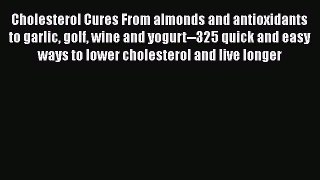 Read Cholesterol Cures From almonds and antioxidants to garlic golf wine and yogurt--325 quick