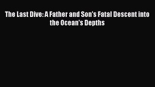 Download The Last Dive: A Father and Son's Fatal Descent into the Ocean's Depths Ebook Online