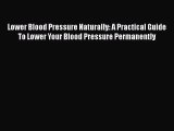 Read Lower Blood Pressure Naturally: A Practical Guide To Lower Your Blood Pressure Permanently