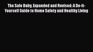 [PDF] The Safe Baby Expanded and Revised: A Do-It-Yourself Guide to Home Safety and Healthy