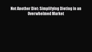 Read Not Another Diet: Simplifying Dieting in an Overwhelmed Market Ebook Free