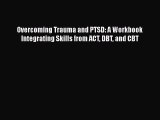 [PDF] Overcoming Trauma and PTSD: A Workbook Integrating Skills from ACT DBT and CBT [Read]