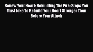 Read Renew Your Heart: Rekindling The Fire: Steps You Must take To Rebuild Your Heart Stronger