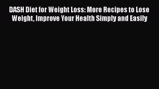 Read DASH Diet for Weight Loss: More Recipes to Lose Weight Improve Your Health Simply and