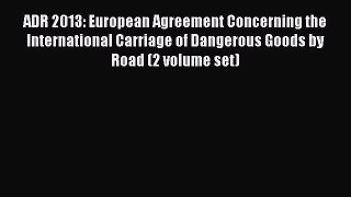 Read ADR 2013: European Agreement Concerning the International Carriage of Dangerous Goods