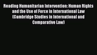 Read Reading Humanitarian Intervention: Human Rights and the Use of Force in International