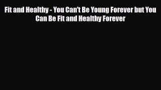 Read ‪Fit and Healthy - You Can't Be Young Forever but You Can Be Fit and Healthy Forever‬
