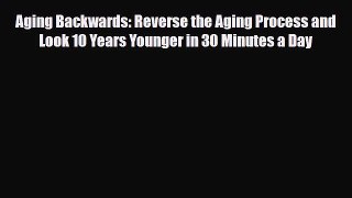 Read ‪Aging Backwards: Reverse the Aging Process and Look 10 Years Younger in 30 Minutes a