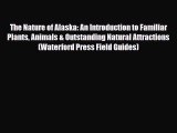 Download The Nature of Alaska: An Introduction to Familiar Plants Animals & Outstanding Natural