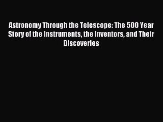 Download Astronomy Through the Telescope: The 500 Year Story of the Instruments the Inventors