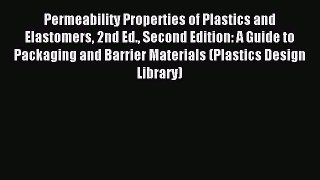 Read Permeability Properties of Plastics and Elastomers 2nd Ed. Second Edition: A Guide to