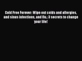 Read Cold Free Forever: Wipe out colds and allergies and sinus infections and flu.: 3 secrets