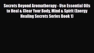 Read ‪Secrets Beyond Aromatherapy - Use Essential Oils to Heal & Clear Your Body Mind & Spirit