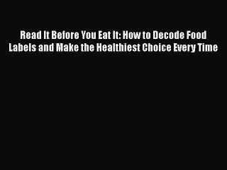 Read Read It Before You Eat It: How to Decode Food Labels and Make the Healthiest Choice Every