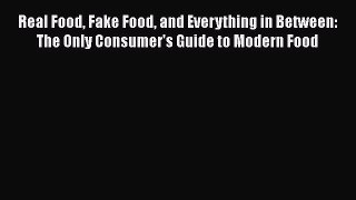 Read Real Food Fake Food and Everything in Between: The Only Consumer's Guide to Modern Food