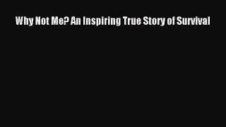 Read Why Not Me? An Inspiring True Story of Survival Ebook Free