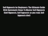 Read Self Hypnosis for Beginners: The Ultimate Guide With Systematic Steps To Master Self Hypnosis