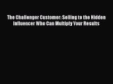 [PDF] The Challenger Customer: Selling to the Hidden Influencer Who Can Multiply Your Results