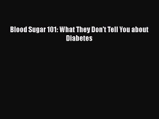 Read Blood Sugar 101: What They Don't Tell You About Diabetes PDF Free