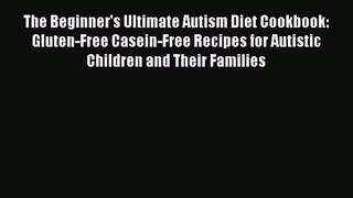 Read The Beginner's Ultimate Autism Diet Cookbook: Gluten-Free Casein-Free Recipes for Autistic