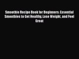 Read Smoothie Recipe Book for Beginners: Essential Smoothies to Get Healthy Lose Weight and