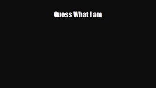 Read ‪Guess What I am Ebook Free