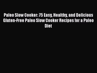 Read Paleo Slow Cooker: 75 Easy Healthy and Delicious Gluten-Free Paleo Slow Cooker Recipes