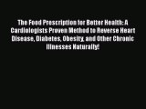 Read The Food Prescription for Better Health: A Cardiologists Proven Method to Reverse Heart