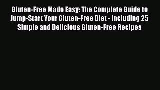 Download Gluten-Free Made Easy: The Complete Guide to Jump-Start Your Gluten-Free Diet - Including