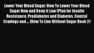 Read Lower Your Blood Sugar: How To Lower Your Blood Sugar Now and Keep It Low (Plan for Insulin