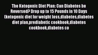 Read The Ketogenic Diet Plan: Can Diabetes be Reversed? Drop up to 15 Pounds in 10 Days (ketogenic