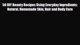 Read ‪50 DIY Beauty Recipes Using Everyday Ingredients: Natural Homemade Skin Hair and Body