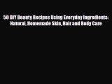 Read ‪50 DIY Beauty Recipes Using Everyday Ingredients: Natural Homemade Skin Hair and Body